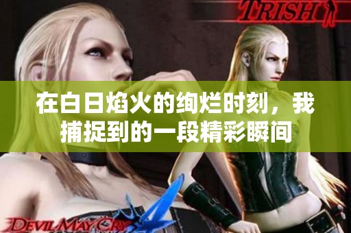 在白日焰火的绚烂时刻，我捕捉到的一段精彩瞬间
