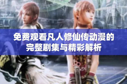 免费观看凡人修仙传动漫的完整剧集与精彩解析
