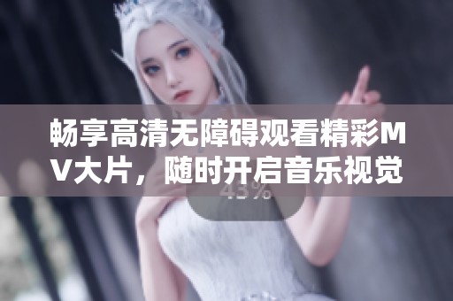 畅享高清无障碍观看精彩MV大片，随时开启音乐视觉盛宴