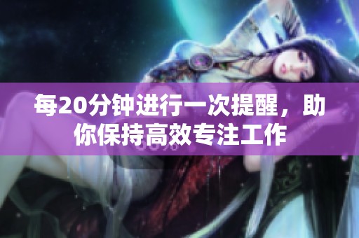每20分钟进行一次提醒，助你保持高效专注工作