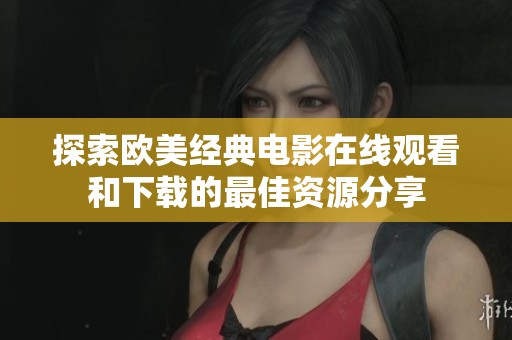 探索欧美经典电影在线观看和下载的最佳资源分享
