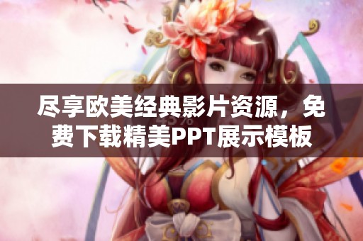 尽享欧美经典影片资源，免费下载精美PPT展示模板
