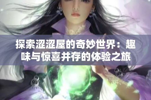 探索涩涩屋的奇妙世界：趣味与惊喜并存的体验之旅