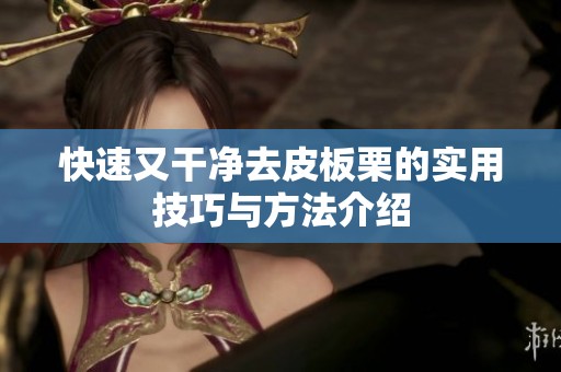 快速又干净去皮板栗的实用技巧与方法介绍