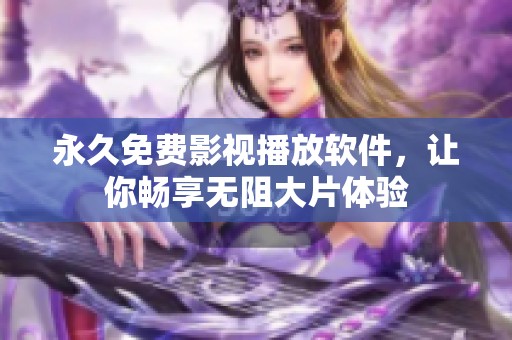 永久免费影视播放软件，让你畅享无阻大片体验