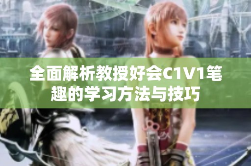 全面解析教授好会C1V1笔趣的学习方法与技巧