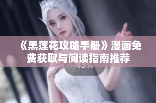 《黑莲花攻略手册》漫画免费获取与阅读指南推荐