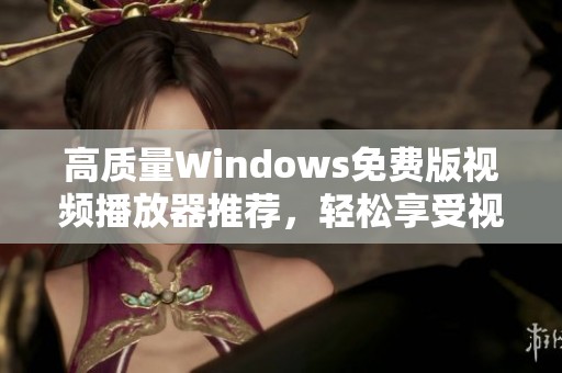 高质量Windows免费版视频播放器推荐，轻松享受视听盛宴