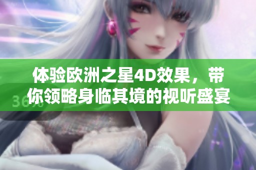 体验欧洲之星4D效果，带你领略身临其境的视听盛宴