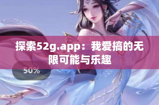 探索52g.app：我爱搞的无限可能与乐趣