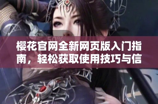 樱花官网全新网页版入门指南，轻松获取使用技巧与信息