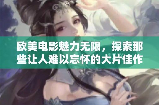 欧美电影魅力无限，探索那些让人难以忘怀的大片佳作