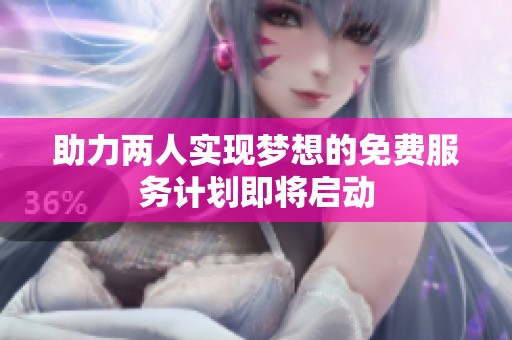 助力两人实现梦想的免费服务计划即将启动