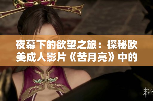 夜幕下的欲望之旅：探秘欧美成人影片《苦月亮》中的情感纠葛与激情