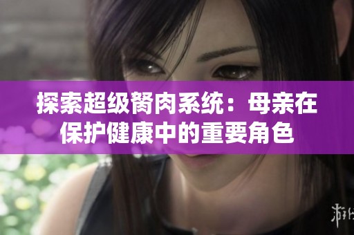 探索超级胬肉系统：母亲在保护健康中的重要角色