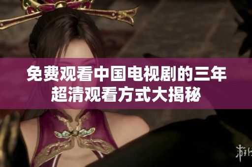 免费观看中国电视剧的三年超清观看方式大揭秘