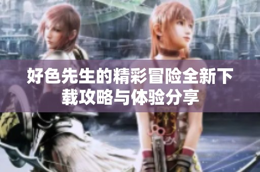 好色先生的精彩冒险全新下载攻略与体验分享