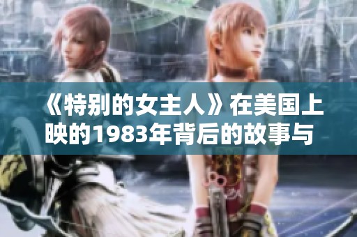 《特别的女主人》在美国上映的1983年背后的故事与影响