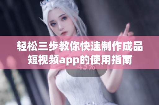 轻松三步教你快速制作成品短视频app的使用指南