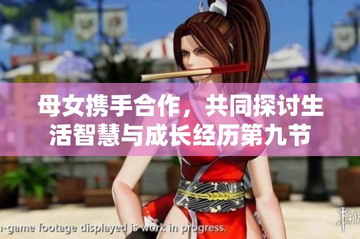 母女携手合作，共同探讨生活智慧与成长经历第九节