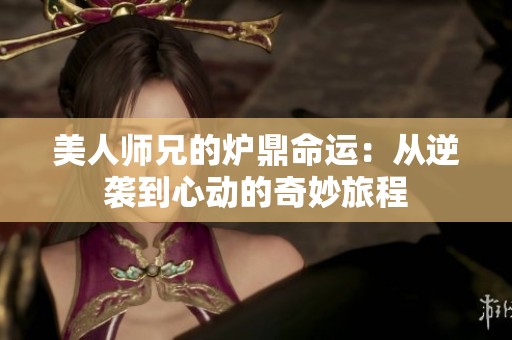 美人师兄的炉鼎命运：从逆袭到心动的奇妙旅程