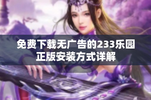 免费下载无广告的233乐园正版安装方式详解