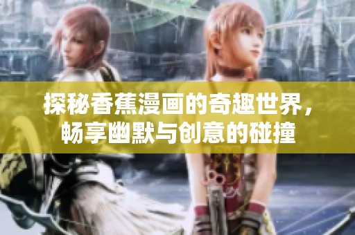 探秘香蕉漫画的奇趣世界，畅享幽默与创意的碰撞