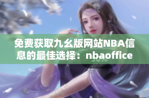 免费获取九幺版网站NBA信息的最佳选择：nbaoffice68详解