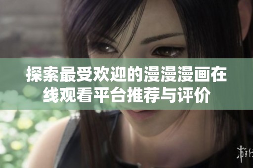 探索最受欢迎的漫漫漫画在线观看平台推荐与评价