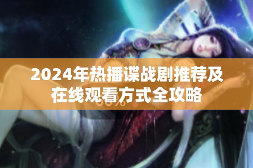 2024年热播谍战剧推荐及在线观看方式全攻略