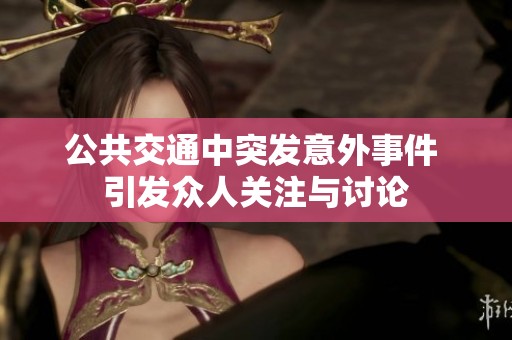 公共交通中突发意外事件 引发众人关注与讨论
