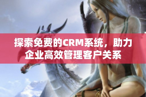 探索免费的CRM系统，助力企业高效管理客户关系