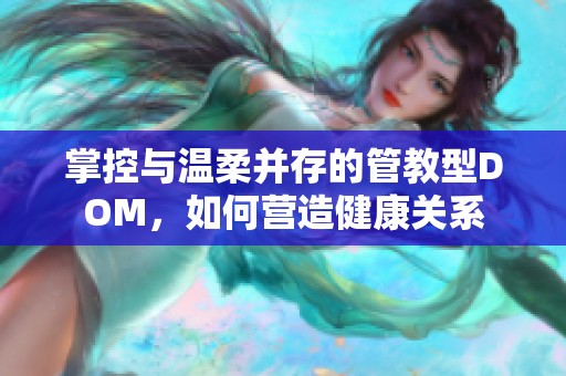 掌控与温柔并存的管教型DOM，如何营造健康关系
