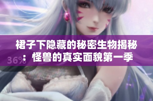 裙子下隐藏的秘密生物揭秘：怪兽的真实面貌第一季