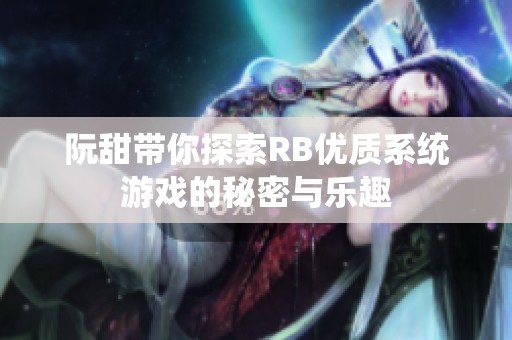 阮甜带你探索RB优质系统游戏的秘密与乐趣