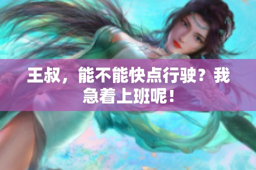 王叔，能不能快点行驶？我急着上班呢！