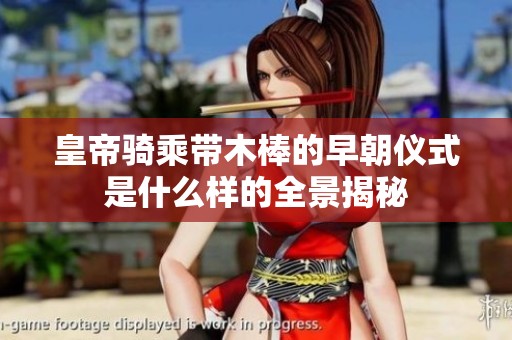 皇帝骑乘带木棒的早朝仪式是什么样的全景揭秘