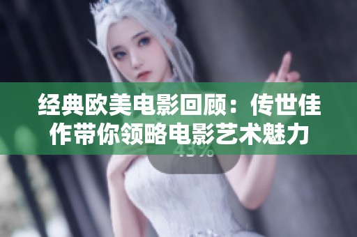 经典欧美电影回顾：传世佳作带你领略电影艺术魅力