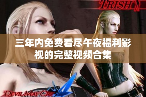 三年内免费看尽午夜福利影视的完整视频合集