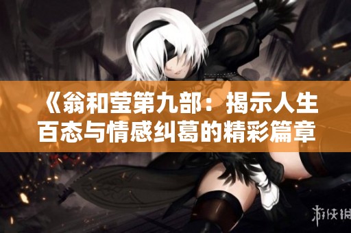 《翁和莹第九部：揭示人生百态与情感纠葛的精彩篇章》