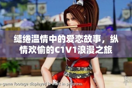 缱绻温情中的爱恋故事，纵情欢愉的C1V1浪漫之旅