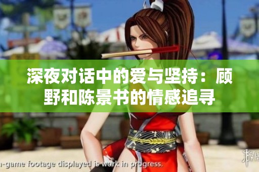 深夜对话中的爱与坚持：顾野和陈景书的情感追寻