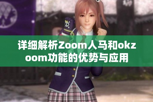 详细解析Zoom人马和okzoom功能的优势与应用