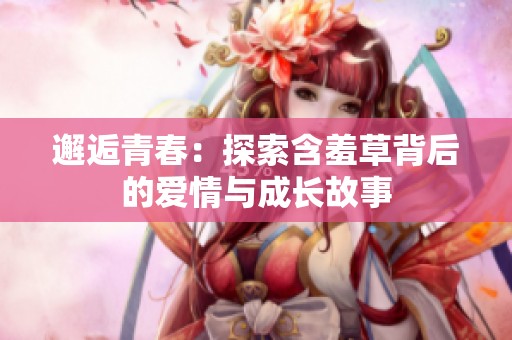 邂逅青春：探索含羞草背后的爱情与成长故事