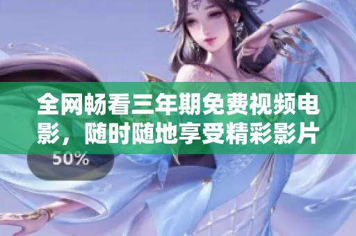 全网畅看三年期免费视频电影，随时随地享受精彩影片