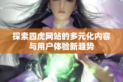 探索四虎网站的多元化内容与用户体验新趋势