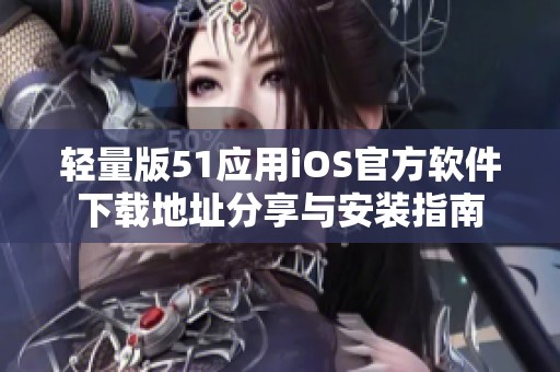 轻量版51应用iOS官方软件下载地址分享与安装指南