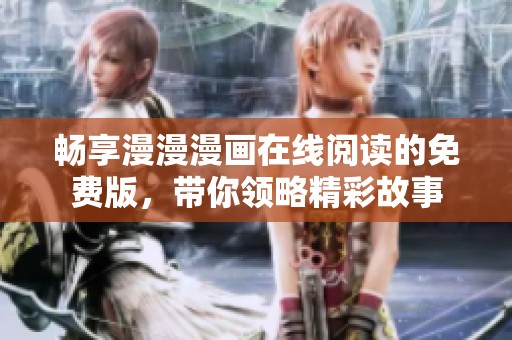 畅享漫漫漫画在线阅读的免费版，带你领略精彩故事