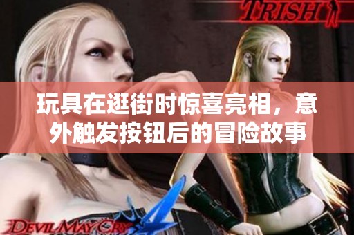 玩具在逛街时惊喜亮相，意外触发按钮后的冒险故事