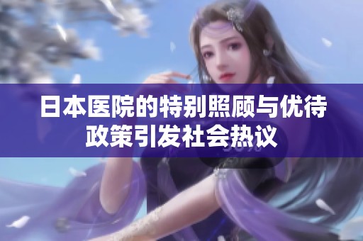 日本医院的特别照顾与优待政策引发社会热议